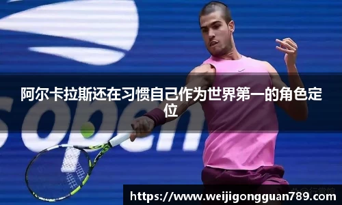 阿尔卡拉斯还在习惯自己作为世界第一的角色定位