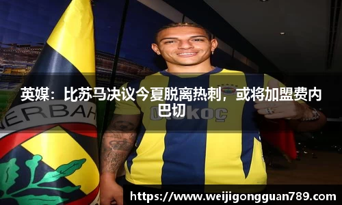 英媒：比苏马决议今夏脱离热刺，或将加盟费内巴切